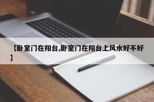 【卧室门在阳台,卧室门在阳台上风水好不好】