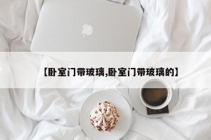 【卧室门带玻璃,卧室门带玻璃的】