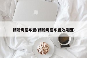 结婚房屋布置(结婚房屋布置效果图)