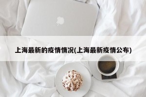 上海最新的疫情情况(上海最新疫情公布)