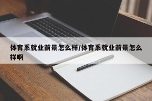 体育系就业前景怎么样/体育系就业前景怎么样啊