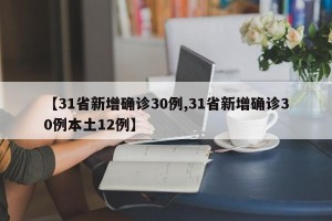 【31省新增确诊30例,31省新增确诊30例本土12例】