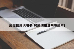 房屋使用说明书(房屋使用说明书范本)