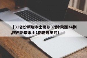 【31省份新增本土确诊37例:陕西24例,陕西新增本土1例是哪里的】