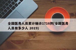 全国医务人员累计确诊1716例(全国医务人员有多少人 2019)