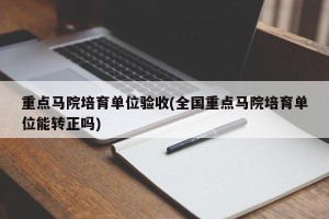 重点马院培育单位验收(全国重点马院培育单位能转正吗)