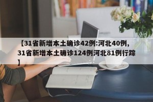 【31省新增本土确诊42例:河北40例,31省新增本土确诊124例河北81例行踪】