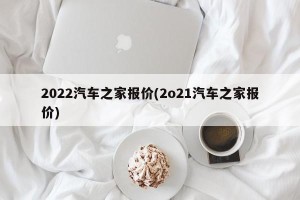 2022汽车之家报价(2o21汽车之家报价)