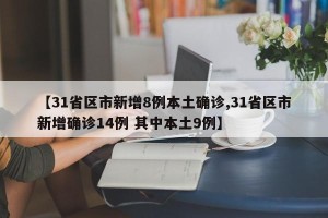 【31省区市新增8例本土确诊,31省区市新增确诊14例 其中本土9例】