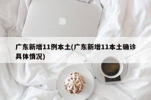 广东新增11例本土(广东新增11本土确诊具体情况)