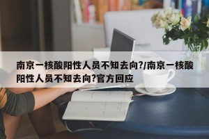 南京一核酸阳性人员不知去向?/南京一核酸阳性人员不知去向?官方回应