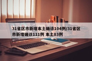 31省区市新增本土确诊104例/31省区市新增确诊111例 本土83例