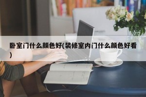 卧室门什么颜色好(装修室内门什么颜色好看)