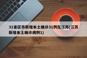 31省区市新增本土确诊31例在江苏(江苏新增本土确诊病例1)