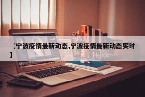 【宁波疫情最新动态,宁波疫情最新动态实时】