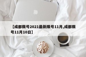 【成都限号2021最新限号11月,成都限号11月10日】