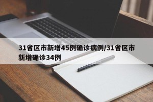 31省区市新增45例确诊病例/31省区市新增确诊34例