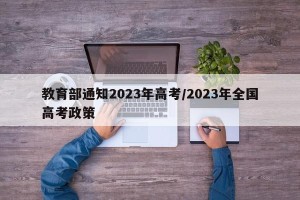 教育部通知2023年高考/2023年全国高考政策