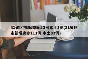 31省区市新增确诊2例本土1例(31省区市新增确诊111例 本土83例)