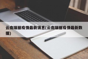 云南瑞丽疫情最新消息(云南瑞丽疫情最新数据)