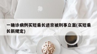 一确诊病例买短乘长进京被刑事立案(买短乘长新规定)