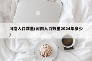河南人口数量(河南人口数量2024年多少)