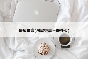 房屋挑高(房屋挑高一般多少)