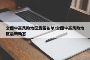 全国中高风险地区最新名单/全国中高风险地区最新动态
