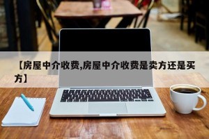 【房屋中介收费,房屋中介收费是卖方还是买方】