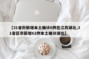 【31省份新增本土确诊6例在江苏湖北,31省区市新增62例本土确诊湖北】