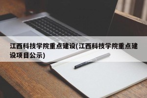 江西科技学院重点建设(江西科技学院重点建设项目公示)