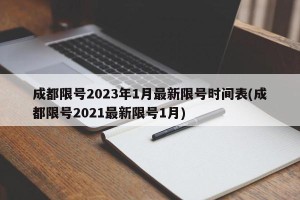 成都限号2023年1月最新限号时间表(成都限号2021最新限号1月)