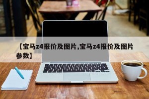 【宝马z4报价及图片,宝马z4报价及图片参数】