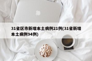 31省区市新增本土病例21例(31省新增本土病例94例)