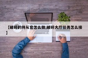 【破碎的侍从官怎么做,破碎大厅任务怎么接】