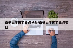 南通大学国家重点学科/南通大学国家重点专业