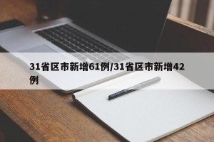 31省区市新增61例/31省区市新增42例
