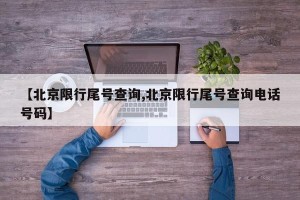 【北京限行尾号查询,北京限行尾号查询电话号码】