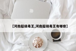 【河南超级毒王,河南超级毒王有哪些】