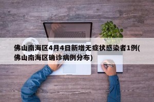 佛山南海区4月4日新增无症状感染者1例(佛山南海区确诊病例分布)