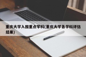重庆大学入围重点学科(重庆大学各学科评估结果)