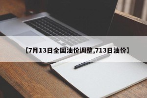 【7月13日全国油价调整,713日油价】