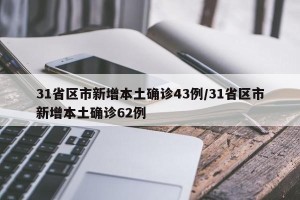 31省区市新增本土确诊43例/31省区市新增本土确诊62例