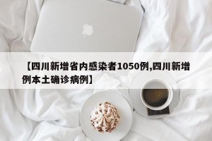 【四川新增省内感染者1050例,四川新增例本土确诊病例】