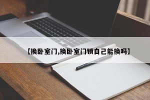 【换卧室门,换卧室门锁自己能换吗】