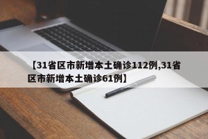 【31省区市新增本土确诊112例,31省区市新增本土确诊61例】