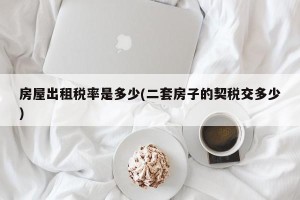 房屋出租税率是多少(二套房子的契税交多少)