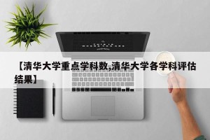 【清华大学重点学科数,清华大学各学科评估结果】
