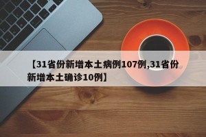 【31省份新增本土病例107例,31省份新增本土确诊10例】