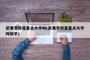 武夷学院是重点大学吗(武夷学院是重点大学吗知乎)